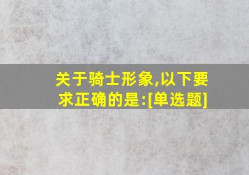 关于骑士形象,以下要求正确的是:[单选题]